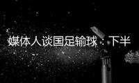 媒体人谈国足输球
：下半场只丢1球还凑合吧 整体实力差距太大