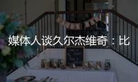 媒体人谈久尔杰维奇	：比赛没有内容
，这下露馅了