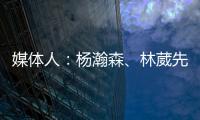 媒体人：杨瀚森
、林葳先后被选中 无论如何走出去永远都不是坏事