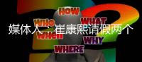 媒体人
：崔康熙请假两个月，计划8月30日前按时归队