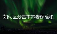 如何区分基本养老保险和居民养老保险？