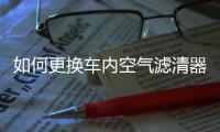 如何更换车内空气滤清器