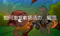 如何激发市场活力、规范市场秩序
？ 听国家市场监督管理总局局长张工怎么说