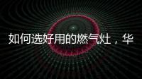 如何选好用的燃气灶
，华帝鸳鸯灶BZ8352B不可错过