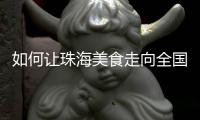 如何让珠海美食走向全国？大咖热议珠海餐饮市场