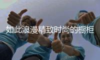 如此浪漫精致时尚的橱柜，我很喜欢!