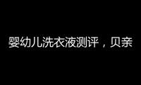 婴幼儿洗衣液测评，贝亲和U