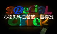 彩绘颜料是苦的
，苦得发麻