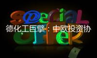 德化工巨擘：中欧投资协议有益双方