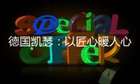 德国凯瑟
�：以匠心暖人心 精益求精深耕中国市场!