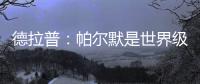 德拉普
：帕尔默是世界级球员	，今天他证明了这一点