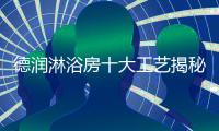 德润淋浴房十大工艺揭秘，怪不得质量这么好!