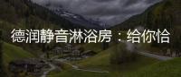 德润静音淋浴房
：给你恰到好处的美