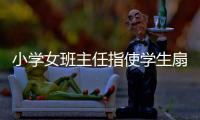 小学女班主任指使学生扇学生耳光被解聘，丈夫及学生家长接受大风新闻采访
