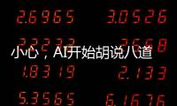 小心
，AI开始胡说八道