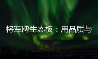 将军牌生态板	：用品质与服务赢得信赖