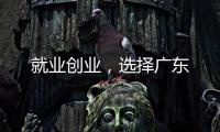 就业创业
，选择广东