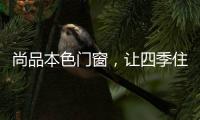 尚品本色门窗，让四季住在家里