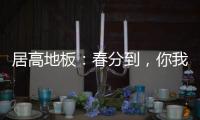 居高地板：春分到	，你我相遇在美好的春天