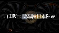 山田新：要想留日本队需经历非常激烈的竞争 感到有些无力