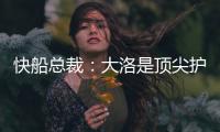快船总裁
：大洛是顶尖护筐者和射手 他的加盟是球队的一大助力