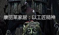 康丽莱家居：以工匠精神营造极致睡眠体验