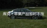 库克：苹果产品暂时不涨价 成本增加9亿美元
