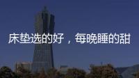 床垫选的好，每晚睡的甜