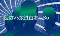 延边VS东进首发：Bo季奇PK卢西亚诺 宋泰林压阵