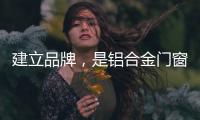 建立品牌
，是铝合金门窗企业疫情下最好的对策