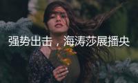 强势出击，海涛莎展播央视四大频道