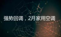 强势回调，2月家用空调产销双双高增长