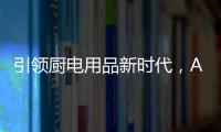 引领厨电用品新时代，AUG传承德系工匠精神