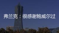 弗兰克�	：很感谢鲍威尔过去三年半为快船所做的一切 我们会想念他