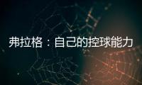 弗拉格	：自己的控球能力还不错 今天更适应全场紧逼了