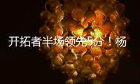 开拓者半场领先5分	�！杨瀚森8分2板2助，上演炸裂单手隔人暴扣
