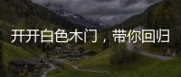 开开白色木门，带你回归天然纯净的美