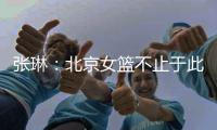 张琳：北京女篮不止于此