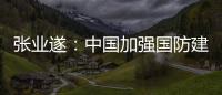 张业遂：中国加强国防建设不针对
、不威胁任何国家