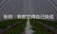 张帅：我都觉得自己快成老妖了	，还能站在正选的赛场上