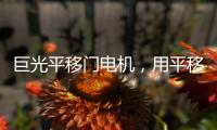 巨光平移门电机�	，用平移抵达美好生活