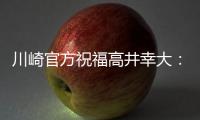 川崎官方祝福高井幸大：前路任重道远�，愿你成为世界级球员
