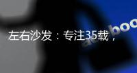 左右沙发
：专注35载�，圈粉无数