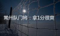 常州队门将：拿1分很爽很开心
，这已经是很大的一个进步了