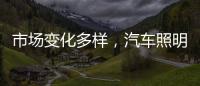 市场变化多样，汽车照明企业应提高灵敏度