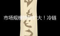市场规模持续扩大	！冷链物流“跑”起来 冷链市场“热”起来