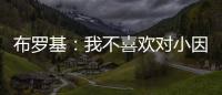 布罗基
：我不喜欢对小因扎吉的批评，他率领国米两次杀进欧冠决赛
