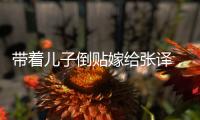 带着儿子倒贴嫁给张译
，如今17年
，才懂她这婚姻嫁得超值