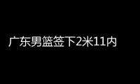 广东男篮签下2米11内线	，上海山西争抢萨姆纳	，辽宁男篮多人续约
