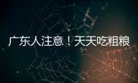 广东人注意！天天吃粗粮血糖却飙升�？医生曝光3种"假粗粮"正在悄悄毁掉健康！